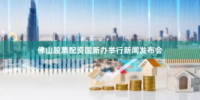 佛山股票配资国新办举行新闻发布会