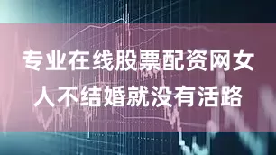 专业在线股票配资网女人不结婚就没有活路